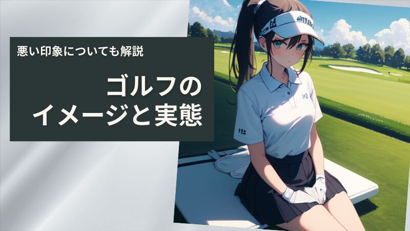 みんなが持っているゴルフのイメージと実態【悪い印象についても解説】 