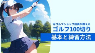 ゴルフ100切りを目指す人必見！元ゴルフショップ店員が基本と練習法の全てを解説 